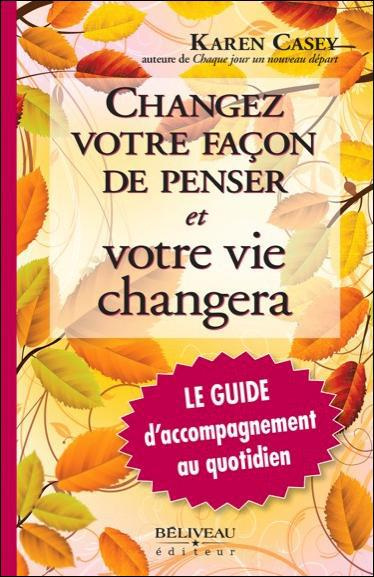 Changez votre façon de penser et votre vie changera. Le guide d'accompagnement au quotidien