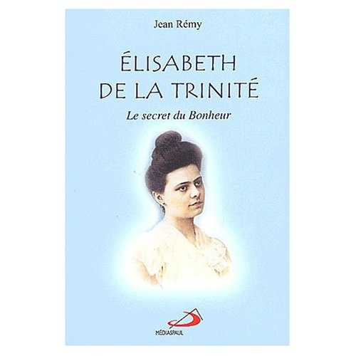 Elisabeth de la Trinité. Le secret du bonheur