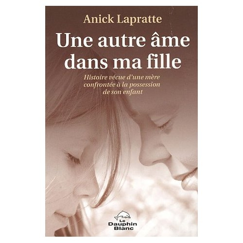 Une autre âme dans ma fille / Histoire vécue d'une mère confrontée à la possession de son enfant