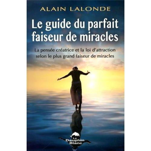 Le guide du parfait faiseur de miracles. La pensée créatrice et la loi d'attraction selon le plus gr