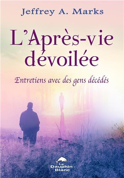 L'après-vie dévoilée / Entretiens avec des gens décédés