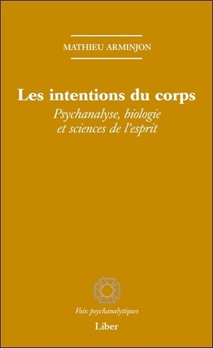 Les intentions du corps. Psychanalyse, biologie et sciences de l'esprit