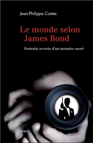 Le monde selon James Bond. Portraits secrets d'un monstre sacré