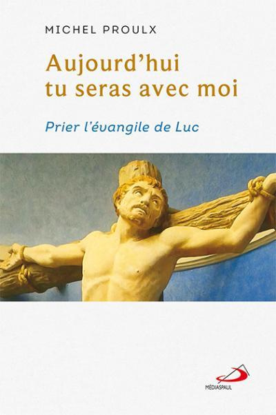 Aujourd'hui tu seras avec moi. PRIER L'ÉVANGILE DE LUC