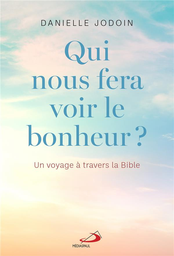 Qui nous fera voir le bonheur ? Un voyage à travers la Bible