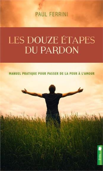 Les douze étapes du pardon. Manuel pratique pour passer de la peur à l'amour