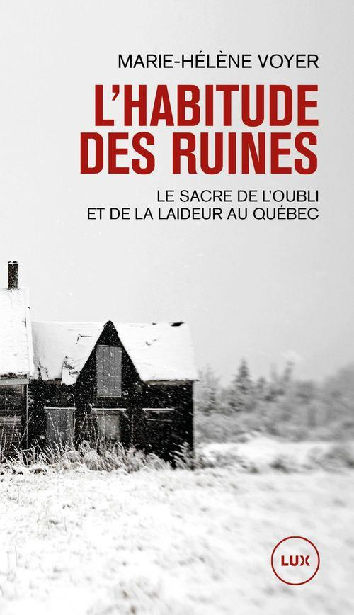 L'habitude des ruines. Le sacre de l'oubli et de la laideur au Québec