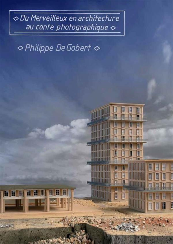 Philippe De Gobert. Du merveilleux en architecture au conte photographique