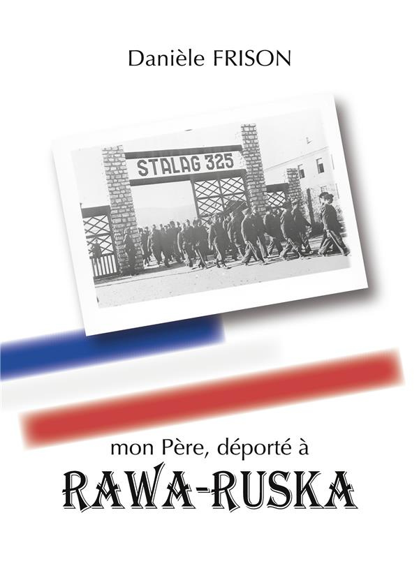 Mon Père, déporté à RAWA-RUSKA. Souvenirs de guerre et d'après-guerre