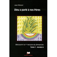 Dieu a parle a nos pères : découvrir les premières lectures des trois années liturgiques. Tome 1, an