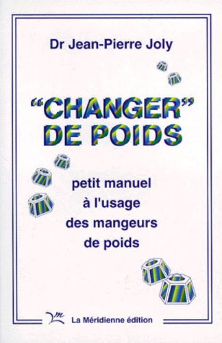 CHANGER DE POIDS. Petit manuel à l'usage des mangeurs de poids