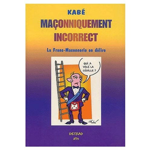 Maçonniquement incorrect. La Franc-Maconnerie en délire