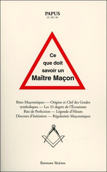 Ce que doit savoir un maître maçon. Rites maçonniques, origine et clefs des grades symboliques