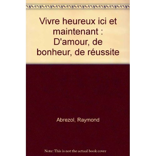 Vivre heureux ici et maintenant. D'amour, de bonheur, de réussite