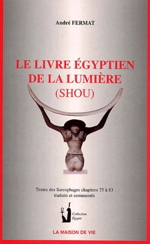 Le livre égyptien de la lumière (Shou). Textes des sarcophages chapitres 75 à 83