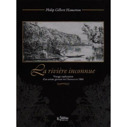 La rivière inconnue. Voyage-exploration d'un artiste graveur sur l'Arroux en 1866 suivi de Un voyage