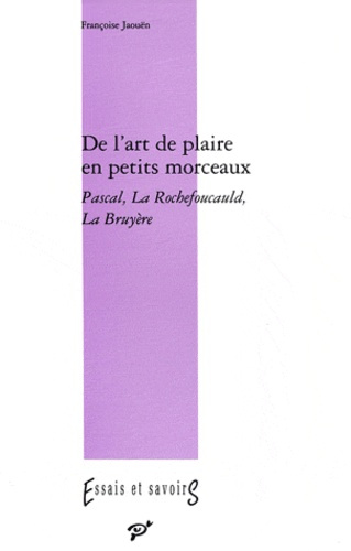 De l'art de plaire en petits morceaux. Pascal, La Rochefoucault, La Bruyère