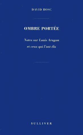 Ombre portée. Notes sur Louis Aragon et ceux qui l'ont élu