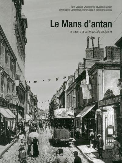 Le Mans d'Antan. Le Mans et ses environs à travers la carte postale ancienne
