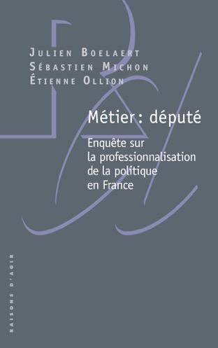 METIER : DEPUTE - ENQUETE SUR LA PROFESSIONNALISATION DE LA POLITIQUE EN FRANCE
