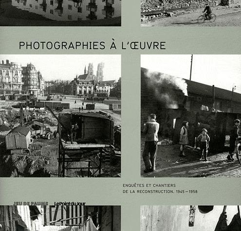 Photographies à l'oeuvre. Enquêtes et chantiers de la reconstruction. 1945-1958