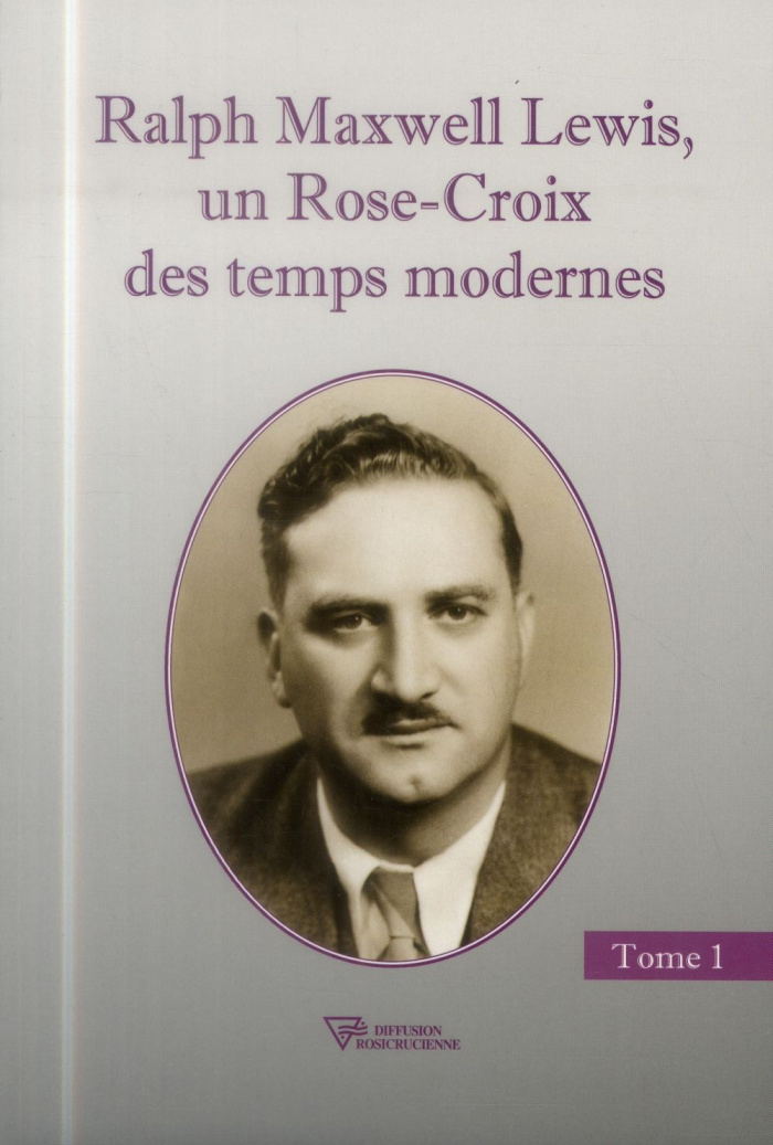 Ralph Maxwell Lewis. Un Rose-Croix des temps modernes, Tome 1