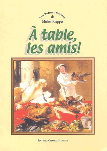 A TABLE LES AMIS - LES BONNES RECETTES DE MICHEL KREPPER