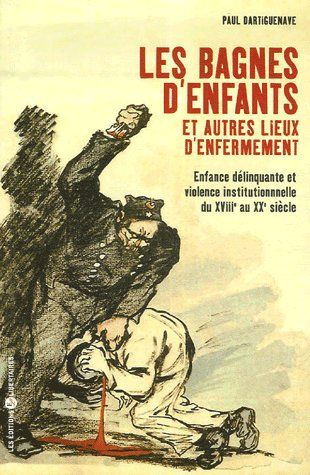 Les bagnes d'enfants et autres lieux d'enfermement. Enfance délinquante et violence institutionnelle