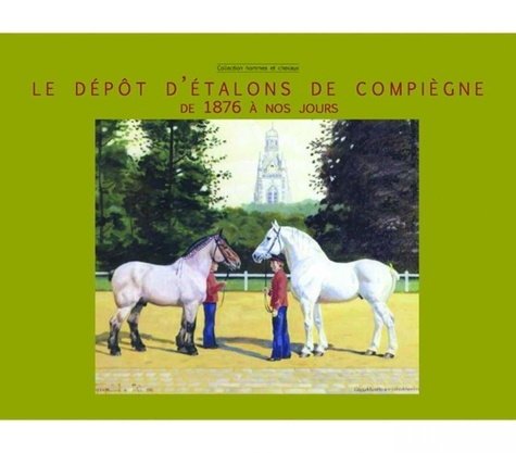 Le dépôt d'étalons de Compiègne. De 1876 à nos jours.