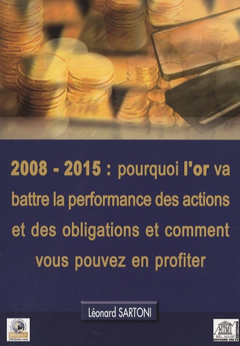 2008-2015 : POURQUOI L'OR VA BATTRE LA PERFORMANCE DES ACTIONS ET DES OBLIGATIONS ET COMMENT VOUS PO