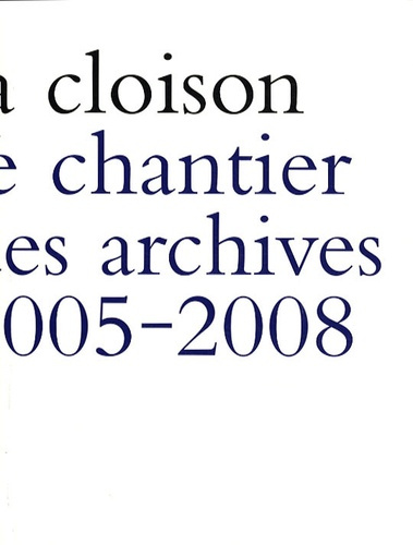 LA CLOISON. LE CHANTIER DES ARCHIVES 2005-2008