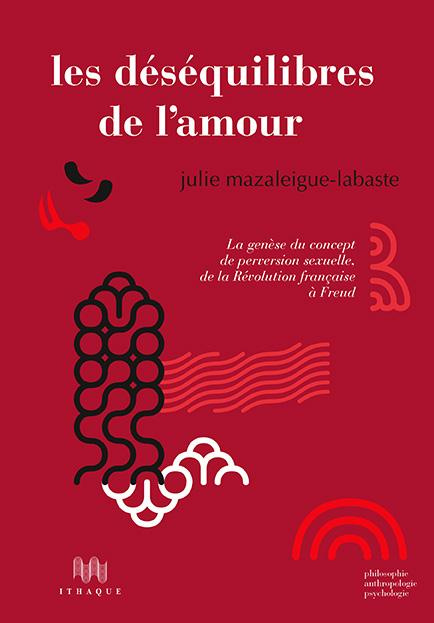 Les déséquilibres de l'amour. La genèse du concept de perversion sexuelle, de la Révolution français