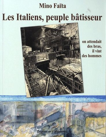 Les Italiens, peuple bâtisseur. On attendait des bras, il vint des hommes (1860-2010)