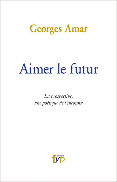 Aimer le futur. La prospective, une poétique de l'inconnu