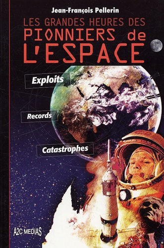 LES GRANDES HEURES DES PIONNIERS DE L'ESPACE. EXPLOITS, RECORDS, CATASTROPHES