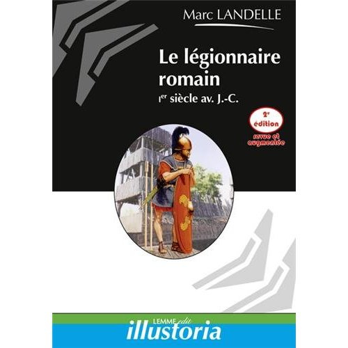 Le légionnaire romain. Ier siècle av. J.-C., 2e édition revue et augmentée