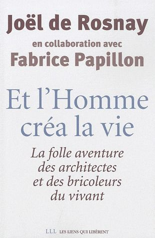 Et l'homme créa la vie. La folle aventure des architectes et des bricoleurs du vivant
