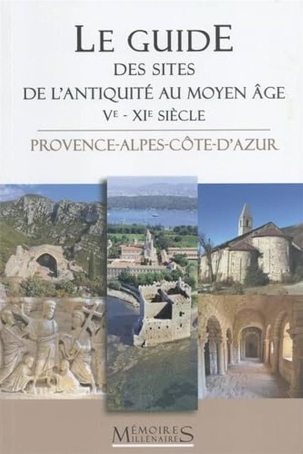 Le guide des sites de l'Antiquité tardive et du haut Moyen Age (Ve-XIe siècle). Provence-Alpes-Côte-