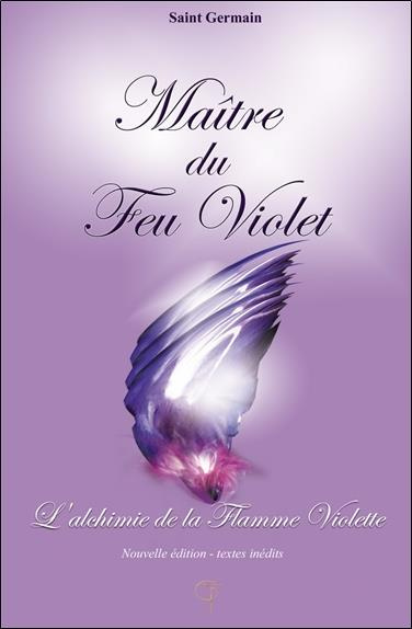 Maître du Feu Violet. L'Alchimie de la Flamme Violette, Edition revue et augmentée