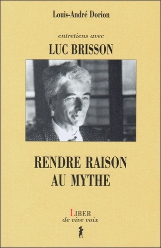 RENDRE RAISON AU MYTHE. Entretiens avec Luc Brisson