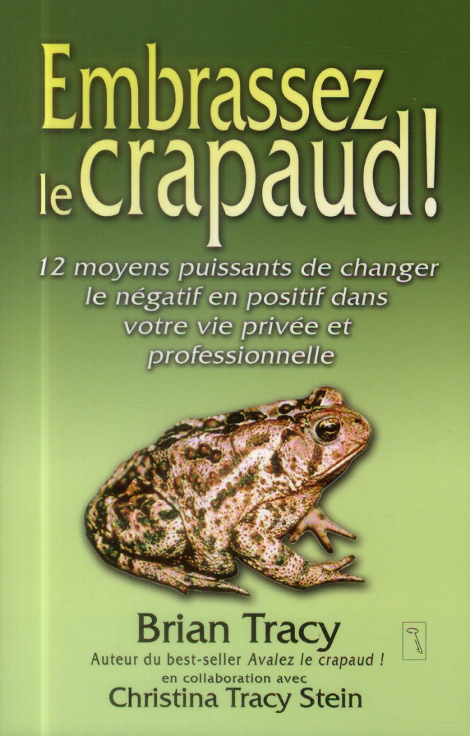 Embrassez le crapaud ! 12 moyens puissants de changer le négatif en positif dans votre vie privée et
