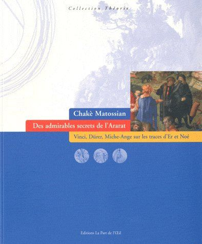 Des admirables secrets de l'Ararat. Vinci, Dürer, Michel-Ange sur les traces d'Er et Noé