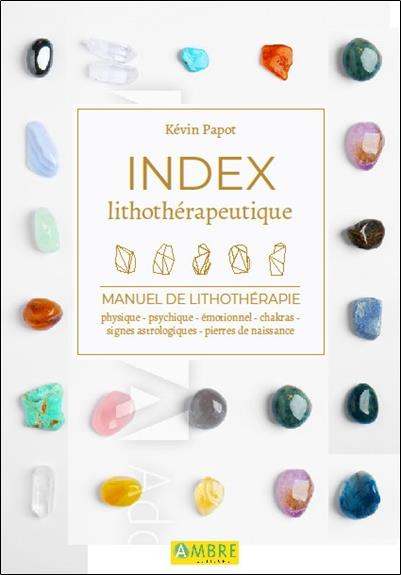 Index lithothérapeutique. Manuel de lithothérapie. Physique - Psychique - Emotionnel - Chakras - Sig