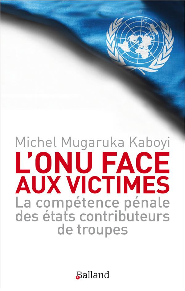 L'ONU face aux victimes. La compétence pénale des Etats contributeurs de troupes de l'ONU à l'épreuv