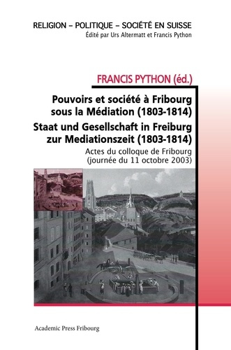 Pouvoirs et société à Fribourg sous la Médiation (1803-1814). Staat und Gesellschaft in Freiburg zur