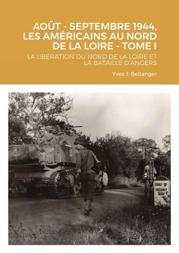 AOUT - SEPTEMBRE 1944, LES AMÉRICAINS AU NORD DE LA LOIRE - TOME I. LA LIBÉRATION DU NORD DE LA LOIR