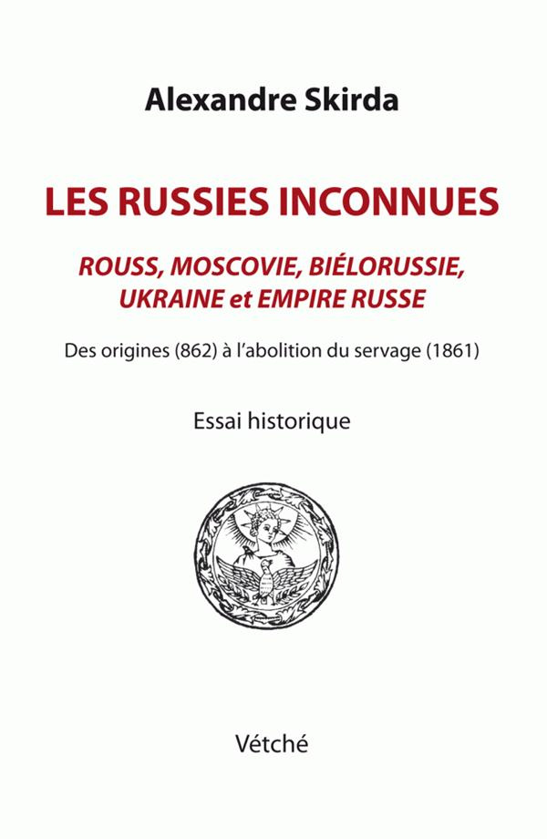 Les Russies inconnues. Rouss, Moscovie, Biélorussie, Ukraine et Empire russe des origines (862) à l'