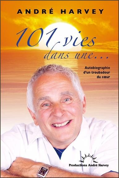 101 VIES DANS UNE... AUTOBIOGRAPHIE D'UN TROUBADOUR DU COEUR
