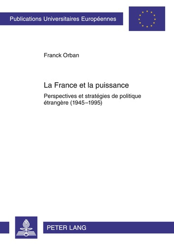 La France et la puissance : Perspectives et stratégies de politique étrangère (1945-1995) / Franck O