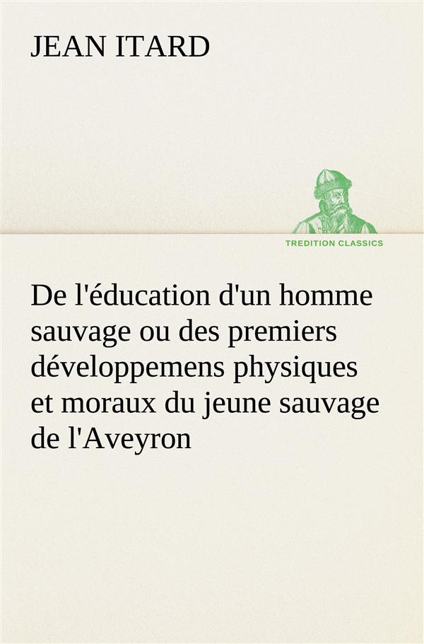 De l'éducation d'un homme sauvage ou des premiers développemens physiques et moraux du jeune sauvage